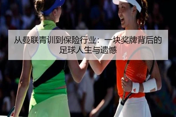 从曼联青训到保险行业：一块奖牌背后的足球人生与遗憾 | hth