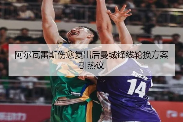 阿尔瓦雷斯伤愈复出后曼城锋线轮换方案引热议 | hth